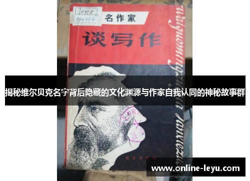 揭秘维尔贝克名字背后隐藏的文化渊源与作家自我认同的神秘故事群 揭秘维尔贝克名字背后隐藏的文化渊源与作家自我认同的神秘故事群