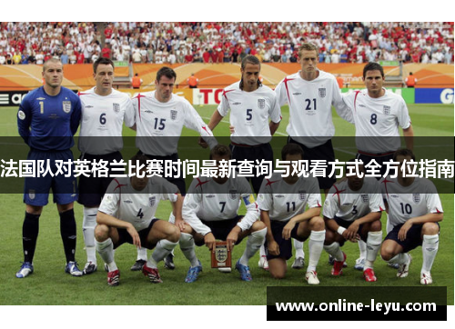 法国队对英格兰比赛时间最新查询与观看方式全方位指南 法国队对英格兰比赛时间最新查询与观看方式全方位指南